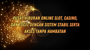 Pusat Hiburan Online Slot, Casino, dan Togel dengan Sistem Stabil serta Akses Tanpa Hambatan